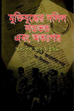 মুক্তিযুদ্ধের দলিল লণ্ডভণ্ড এবং অতঃপর