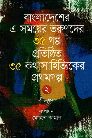 বাংলাদেশের এ সময়ের তরুণদের ৩৫ গল্প প্রতিষ্ঠিত ৩৫ কথাসাহিত্যিকের প্রথমগল্প ২