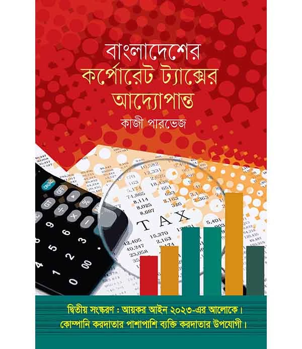 বাংলাদেশের কর্পোরেট ট্যাক্সের আদ্যোপান্ত (দ্বিতীয় সংস্করণ-আয়কর আইন ২০২৩ইং)